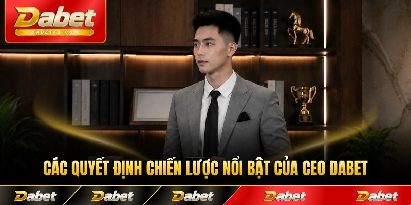 Các quyết định chiến lược nổi bật của CEO Dabet
