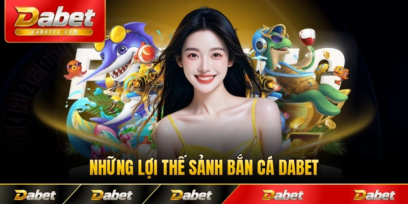 Những lợi thế sảnh bắn cá Dabet với hội viên