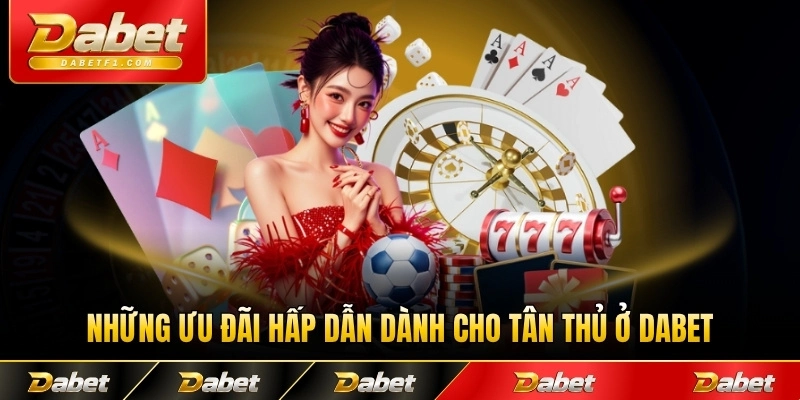 Những ưu đãi hấp dẫn dành cho tân thủ ở DABET