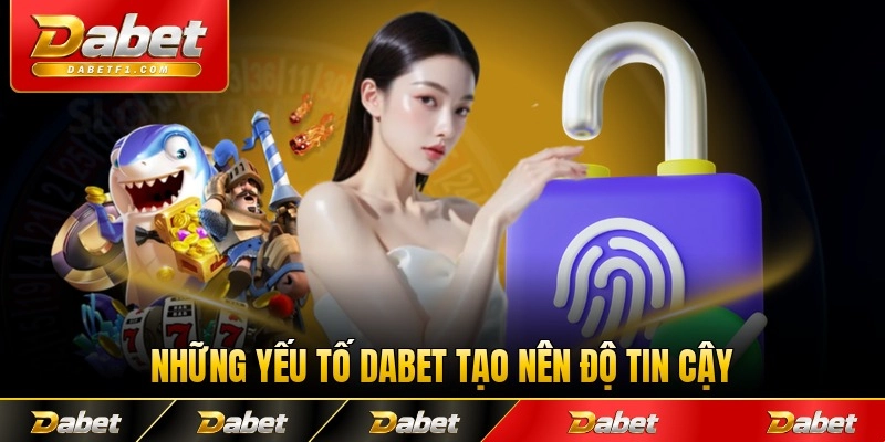 Những yếu tố Dabet tạo nên độ tin cậy vượt trội